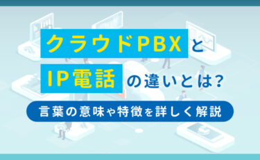 クラウドPBXとIP電話の違いとは？言葉の意味や特徴を詳しく解説