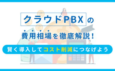 クラウドPBXの費用相場を徹底解説！賢く導入してコスト削減につなげよう