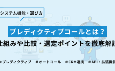 プレディクティブコールとは？仕組みや比較・選定ポイントを徹底解説