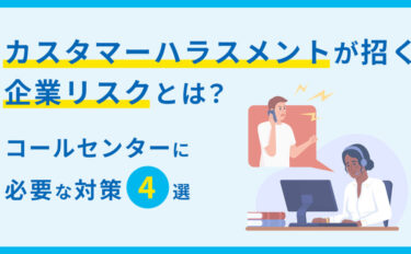 カスタマーハラスメントが招く企業リスクとは？コールセンターに必要な対策4選
