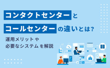 コンタクトセンターとコールセンターの違いとは？運用メリットや必要なシステムを解説