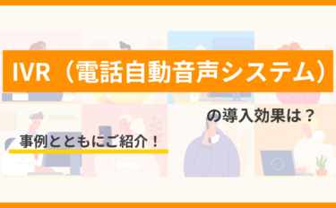 IVR（電話自動音声システム）の導入効果は？事例とともにご紹介！