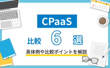 CPaaS比較6選！具体例や比較ポイントを解説