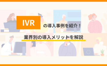 IVRの導入事例を紹介！業界別の導入メリットを解説