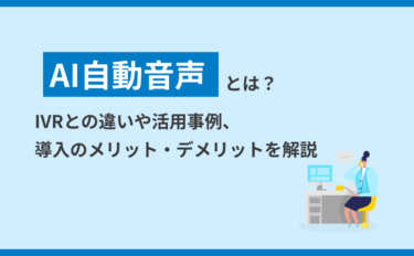 AI自動音声とは？IVRとの違いや活用事例、導入のメリット・デメリットを解説
