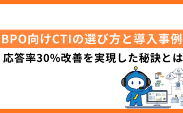 BPO向けCTIの選び方と導入事例｜応答率30%改善の秘訣