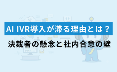 AI IVR導入が滞る理由とは？決裁者の懸念と社内合意の壁