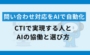 問い合わせ対応をAIで自動化｜CTIで実現する人とAIの協働と選び方