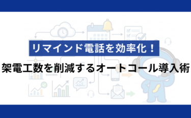 リマインド電話を効率化！架電工数を削減するオートコール導入術