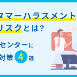 カスタマーハラスメントが招く企業リスクとは？コールセンターに必要な対策4選