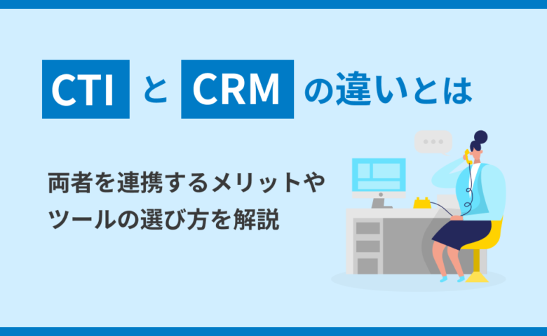 CTIとCRMの違いとは？両者を連携するメリットやツールの選び方を解説