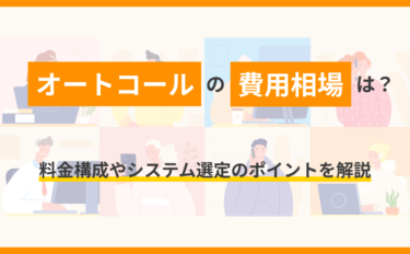 オートコールの費用相場は？料金構成やシステム選定のポイントを解説