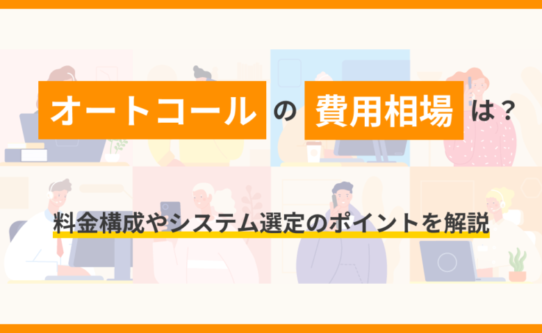 オートコールの費用相場は？料金構成やシステム選定のポイントを解説