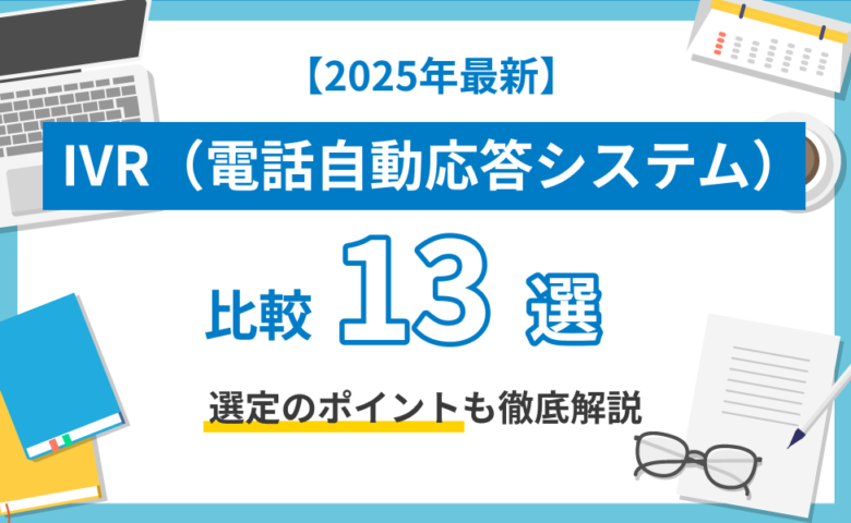 【2025年最新】IVR（電話自動応答システム）比較13選！選定のポイントも徹底解説