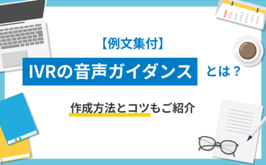 【例文集付】IVRの音声ガイダンスとは？作成方法とコツもご紹介