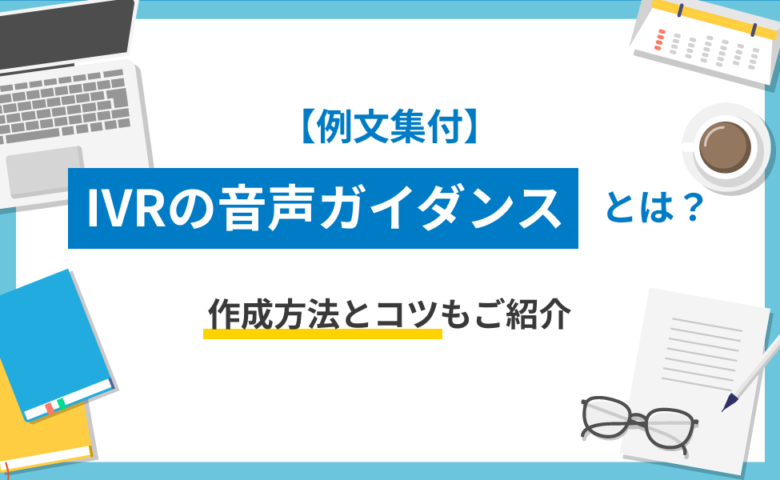 【例文集付】IVRの音声ガイダンスとは？作成方法とコツもご紹介
