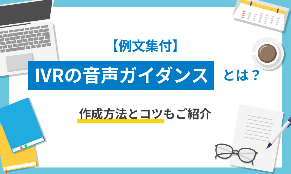 【例文集付】IVRの音声ガイダンスとは？作成方法とコツもご紹介