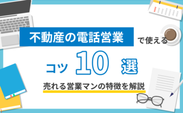 不動産の電話営業で使えるコツ10選！売れる営業マンの特徴を解説。