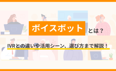 ボイスボットとは？IVRとの違いや活用シーン、選び方まで解説！