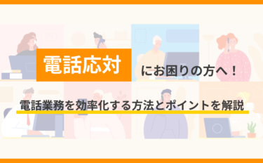電話応対にお困りの方へ！電話業務を効率化する方法とポイントを解説
