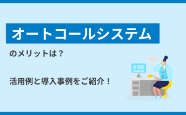 オートコールシステムのメリットは？活用例と導入事例をご紹介！